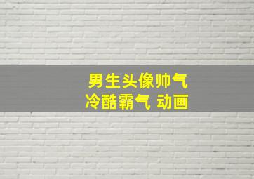 男生头像帅气冷酷霸气 动画